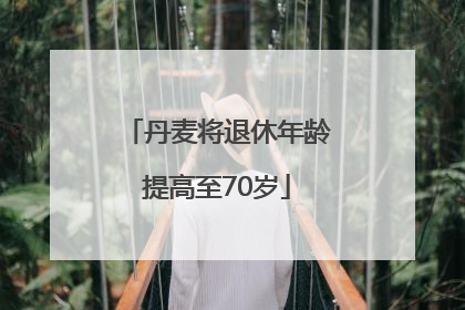 丹麦将退休年龄提高至70岁